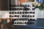 揭秘站长网站后台，运营管理的核心枢纽，网站后台运营管理的神秘核心揭秘，网站后台运营管理的神秘核心揭秘，站长的核心枢纽解析