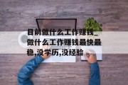 目前做什么工作赚钱_做什么工作赚钱最快最稳,没学历,没经验
