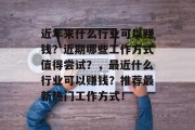 近年来什么行业可以赚钱？近期哪些工作方式值得尝试？，最近什么行业可以赚钱？推荐最新热门工作方式！