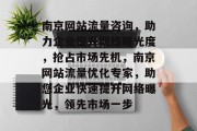 南京网站流量咨询，助力企业提升网络曝光度，抢占市场先机，南京网站流量优化专家，助您企业快速提升网络曝光，领先市场一步