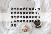 做手机网站的好处，开启移动互联网新时代，拥抱移动互联网新时代，手机网站建设的五大优势