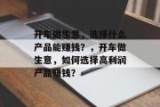 开车做生意,选择什么产品能赚钱?,开车做生意,如何选择高利润产品赚钱? 开车做生意,选择什么产品能赚钱?,开车做生意,如何选择高利润产品赚钱?