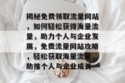 揭秘免费领取流量网站，如何轻松获得海量流量，助力个人与企业发展，免费流量网站攻略，轻松获取海量流量，助推个人与企业成长