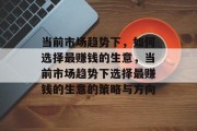 当前市场趋势下，如何选择最赚钱的生意，当前市场趋势下选择最赚钱的生意的策略与方向