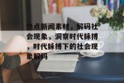 热点新闻素材，解码社会现象，洞察时代脉搏，时代脉搏下的社会现象解码