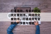 打造高效、专业的网站优化策划书，网络优化策划书，打造高效专业网站的步骤与策略