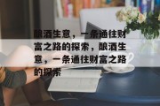 酿酒生意，一条通往财富之路的探索，酿酒生意，一条通往财富之路的探索