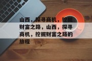 山西,探寻商机,挖掘财富之路,山西,探寻商机,挖掘财富之路的旅程