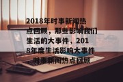 2018年时事新闻热点回顾，那些影响我们生活的大事件，2018年度生活影响大事件，时事新闻热点回顾