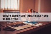 悟空问答怎么提升流量（悟空问答怎么开通收益,有什么技巧）