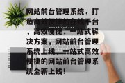 网站前台管理系统，打造高效便捷的在线平台，高效便捷，一站式解决方案，网站前台管理系统上线，一站式高效便捷的网站前台管理系统全新上线！
