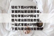 轻松下载ASP网站，掌握网站建设新技能，轻松掌握ASP网站下载与建设新技能教程，一站式掌握ASP网站下载与建设新技能教程