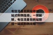 电信流量包网站链接一站式购物指南，一键解锁，电信流量包网站链接一站式购物攻略