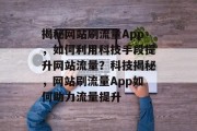 揭秘网站刷流量App，如何利用科技手段提升网站流量？科技揭秘，网站刷流量App如何助力流量提升