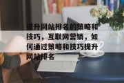 提升网站排名的策略和技巧，互联网营销，如何通过策略和技巧提升网站排名