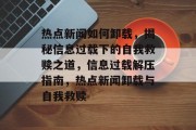 热点新闻如何卸载，揭秘信息过载下的自我救赎之道，信息过载解压指南，热点新闻卸载与自我救赎