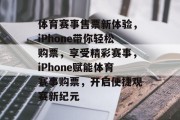 体育赛事售票新体验，iPhone带你轻松购票，享受精彩赛事，iPhone赋能体育赛事购票，开启便捷观赛新纪元