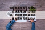 体育赛事竞赛名称大全，盘点全球热门运动盛宴，全球体育盛宴盘点，体育赛事竞赛名称大全
