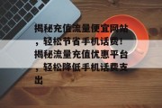揭秘充值流量便宜网站，轻松节省手机话费！揭秘流量充值优惠平台，轻松降低手机话费支出