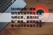 SEO网站推广策略，如何有效提升网站流量与转化率，高效SEO推广策略，解锁网站流量与转化率双提升之道
