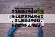 网站流量续费攻略，揭秘流量续费的正确姿势，网站流量续费攻略，解锁续费的正确路径