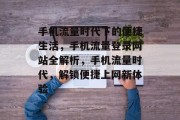 手机流量时代下的便捷生活，手机流量登录网站全解析，手机流量时代，解锁便捷上网新体验