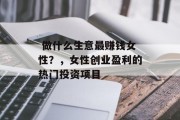 做什么生意最赚钱女性?,女性创业盈利的热门投资项目