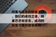 阿里与京东的财富之路，他们的成功之道，阿里巴巴和京东，成功的财富之路与智慧策略