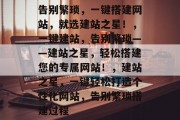 告别繁琐，一键搭建网站，就选建站之星！，一键建站，告别繁琐——建站之星，轻松搭建您的专属网站！，建站之星，一键轻松打造个性化网站，告别繁琐搭建过程