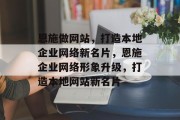 恩施做网站，打造本地企业网络新名片，恩施企业网络形象升级，打造本地网站新名片