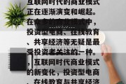 互联网时代的商业模式正在逐渐演变和崛起。在众多的商业模式中，投资型电商、在线教育、共享经济等无疑是最受投资者关注的一种。，互联网时代商业模式的新变化，投资型电商、在线教育与共享经济