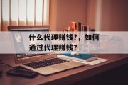 什么代理赚钱?，如何通过代理赚钱？