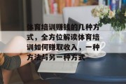 体育培训赚钱的几种方式，全方位解读体育培训如何赚取收入，一种方法与另一种方式