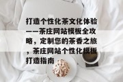 打造个性化茶文化体验——茶庄网站模板全攻略，定制您的茶香之旅，茶庄网站个性化模板打造指南