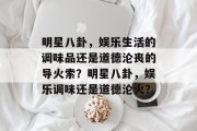 明星八卦，娱乐生活的调味品还是道德沦丧的导火索？明星八卦，娱乐调味还是道德沦火？