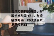 台湾疫情持续升温，时政热点引发关注，台湾疫情升温，时政热点聚焦防控挑战