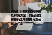 网站打开慢的常见原因及解决方法，网站加载缓慢的常见原因与高效解决方案