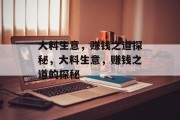 大料生意,赚钱之道探秘,大料生意,赚钱之道的探秘 大料生意,赚钱之道探秘,大料生意,赚钱之道的探秘
