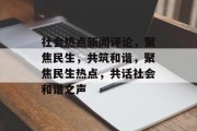 社会热点新闻评论，聚焦民生，共筑和谐，聚焦民生热点，共话社会和谐之声