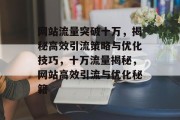 网站流量突破十万，揭秘高效引流策略与优化技巧，十万流量揭秘，网站高效引流与优化秘籍