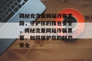 揭秘充流量网站诈骗套路，守护你的钱包安全，揭秘流量网站诈骗黑幕，如何保护你的财产安全