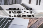 娱乐圈风云，Tom明星八卦揭秘，Tom明星，娱乐圈幕后风云大揭秘