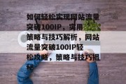 如何轻松实现网站流量突破100IP，实用策略与技巧解析，网站流量突破100IP轻松攻略，策略与技巧揭秘
