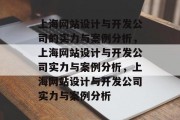 上海网站设计与开发公司的实力与案例分析，上海网站设计与开发公司实力与案例分析，上海网站设计与开发公司实力与案例分析