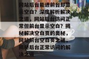 网站后台能进前台却显示空白？深度解析解决之道，网站后台访问正常但前台显示空白？揭秘解决空白页的奥秘，网站前台空白页之谜，揭秘后台正常访问的解决之道