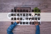 流量攻击网站，触犯法律红线不容忽视，严防流量攻击，守护网络安全，不容触碰法律红线