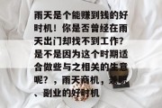 雨天是个能赚到钱的好时机!你是否曾经在雨天出门却找不到工作?是不是因为这个时期适合做些与之相关的生意呢?,雨天商机,兼职、副业的好时机