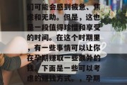 孕期确实是一个特殊的时期,这个时候的女性们可能会感到疲惫、焦虑和无助。但是,这也是一段值得珍惜和享受的时间。在这个时期里,有一些事情可以让你在孕期赚取一些额外的钱。下面是一些可以考虑的赚钱方式。,孕期赚钱指南,新手妈妈的全攻略 孕期确实是一个特殊的时期,这个时候的女性们可能会感到疲惫、焦虑和无助。但是,这也是一段值得珍惜和享受的时间。在这个时期里,有一些事情可以让你在孕期赚取一些额外的钱。下面是一些可以考虑的赚钱方式。,孕期赚钱指南,新手妈妈的全攻略