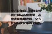 全方位策略，如何有效提升网站品牌流量，品牌流量倍增攻略，全方位网站优化策略全解析