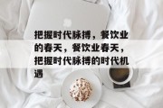 把握时代脉搏,餐饮业的春天,餐饮业春天,把握时代脉搏的时代机遇 把握时代脉搏,餐饮业的春天,餐饮业春天,把握时代脉搏的时代机遇